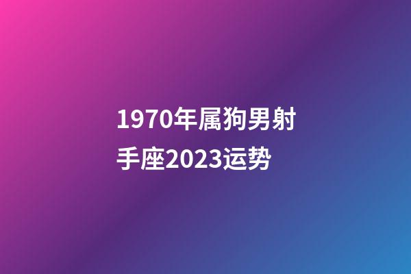 1970年属狗男射手座2023运势-第1张-星座运势-玄机派