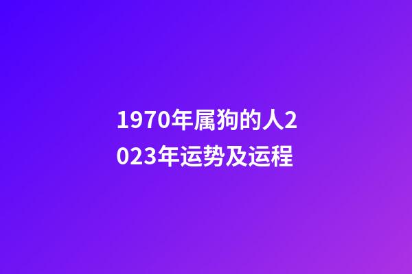 1970年属狗的人2023年运势及运程