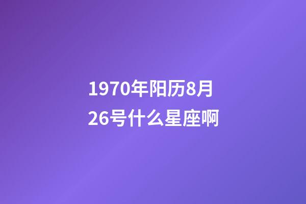 1970年阳历8月26号什么星座啊-第1张-星座运势-玄机派