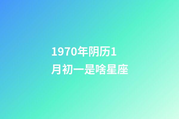 1970年阴历1月初一是啥星座-第1张-星座运势-玄机派