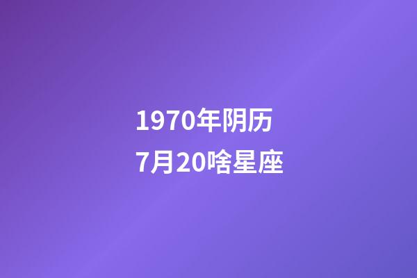 1970年阴历7月20啥星座-第1张-星座运势-玄机派