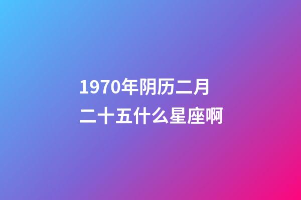 1970年阴历二月二十五什么星座啊-第1张-星座运势-玄机派
