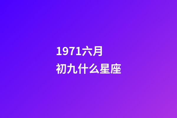 1971六月初九什么星座-第1张-星座运势-玄机派