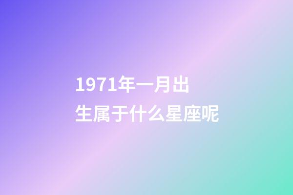 1971年一月出生属于什么星座呢-第1张-星座运势-玄机派