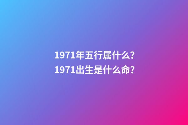 1971年五行属什么？1971出生是什么命？