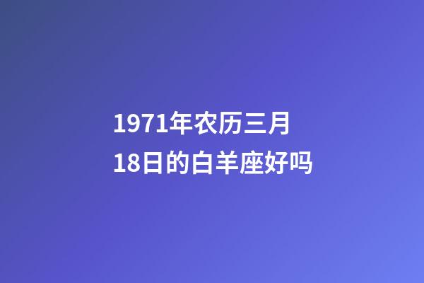1971年农历三月18日的白羊座好吗-第1张-星座运势-玄机派