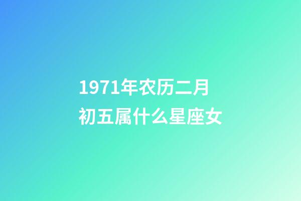 1971年农历二月初五属什么星座女-第1张-星座运势-玄机派