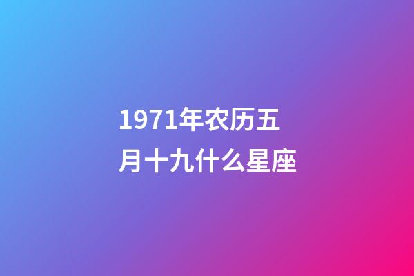 1971年农历五月十九什么星座-第1张-星座运势-玄机派