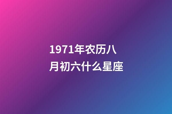1971年农历八月初六什么星座-第1张-星座运势-玄机派
