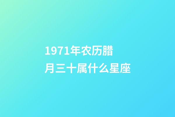 1971年农历腊月三十属什么星座-第1张-星座运势-玄机派