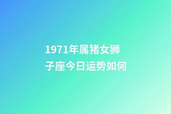 1971年属猪女狮子座今日运势如何-第1张-星座运势-玄机派