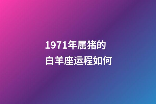 1971年属猪的白羊座运程如何-第1张-星座运势-玄机派