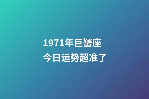 1971年巨蟹座今日运势超准了-第1张-星座运势-玄机派