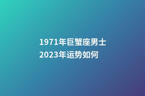 1971年巨蟹座男士2023年运势如何-第1张-星座运势-玄机派