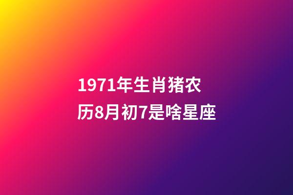 1971年生肖猪农历8月初7是啥星座-第1张-星座运势-玄机派