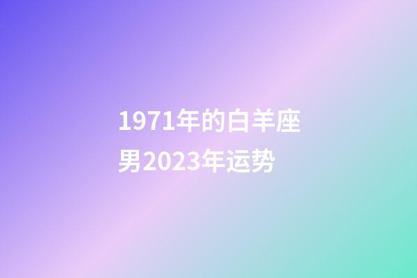 1971年的白羊座男2023年运势-第1张-星座运势-玄机派