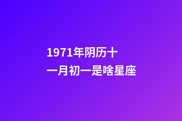 1971年阴历十一月初一是啥星座-第1张-星座运势-玄机派
