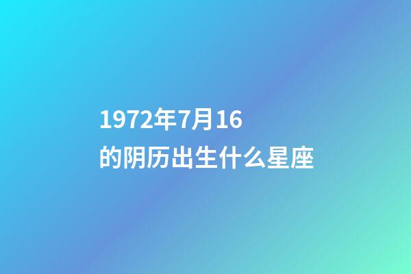 1972年7月16的阴历出生什么星座-第1张-星座运势-玄机派