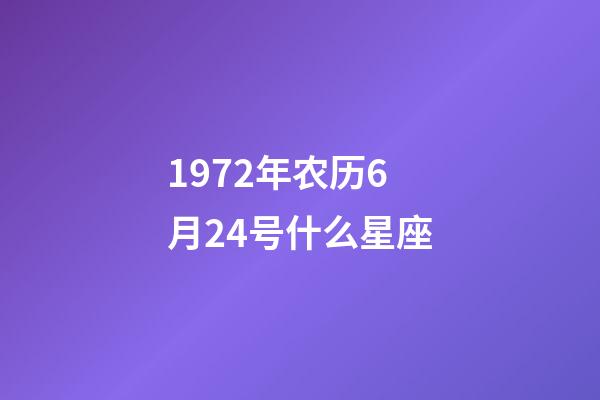 1972年农历6月24号什么星座-第1张-星座运势-玄机派