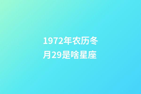 1972年农历冬月29是啥星座-第1张-星座运势-玄机派