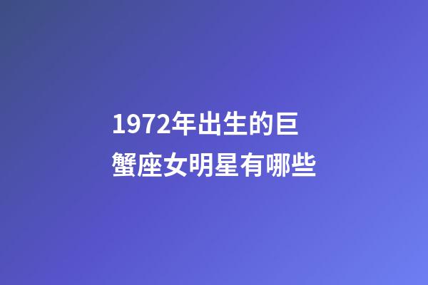 1972年出生的巨蟹座女明星有哪些-第1张-星座运势-玄机派