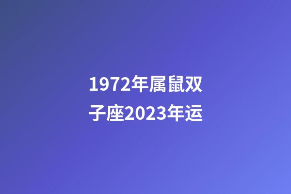 1972年属鼠双子座2023年运-第1张-星座运势-玄机派