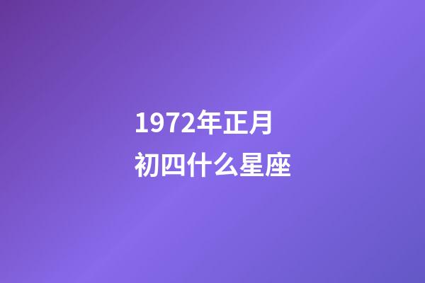 1972年正月初四什么星座-第1张-星座运势-玄机派