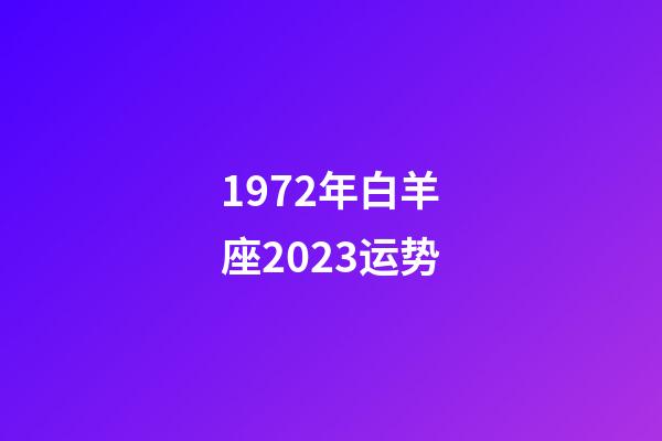 1972年白羊座2023运势-第1张-星座运势-玄机派