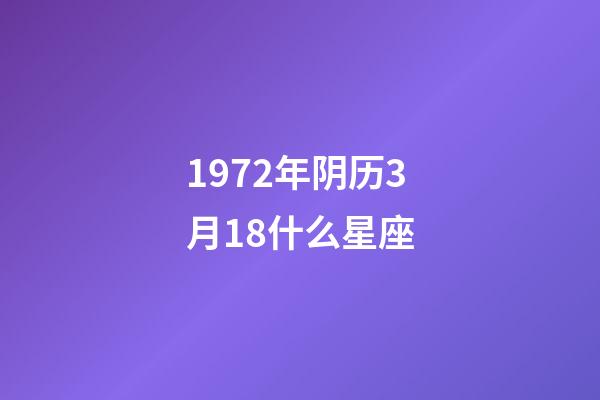 1972年阴历3月18什么星座-第1张-星座运势-玄机派