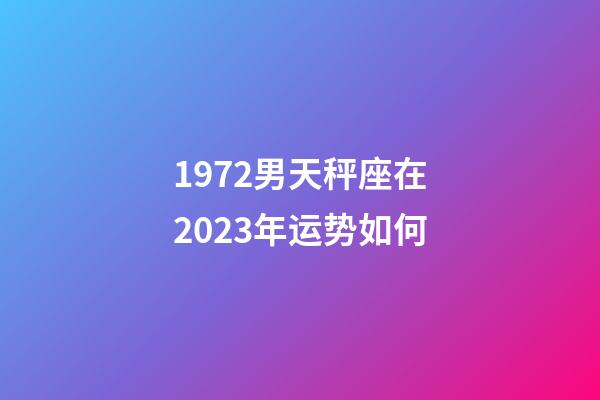 1972男天秤座在2023年运势如何-第1张-星座运势-玄机派