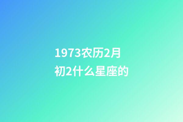 1973农历2月初2什么星座的-第1张-星座运势-玄机派