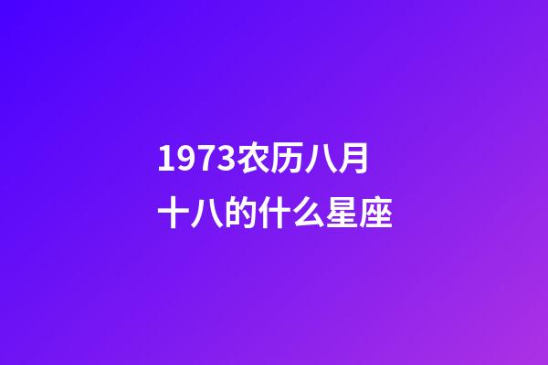 1973农历八月十八的什么星座-第1张-星座运势-玄机派