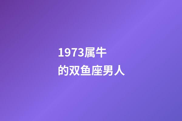 1973属牛的双鱼座男人-第1张-星座运势-玄机派