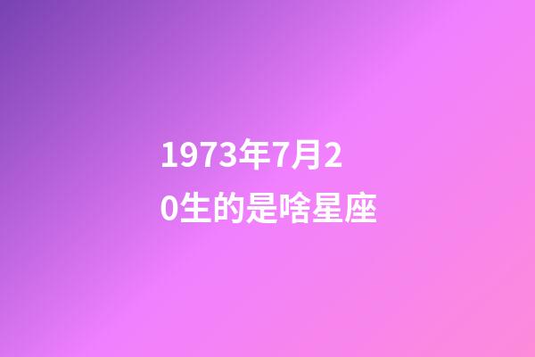 1973年7月20生的是啥星座-第1张-星座运势-玄机派
