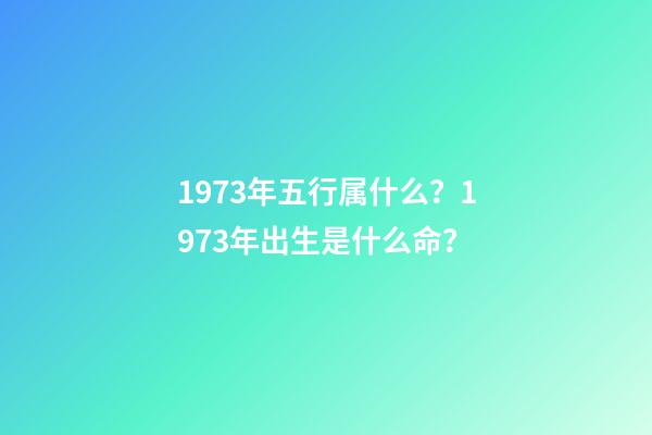 1973年五行属什么？1973年出生是什么命？