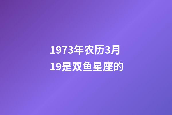 1973年农历3月19是双鱼星座的-第1张-星座运势-玄机派