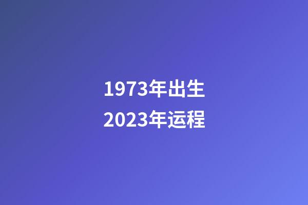 1973年出生2023年运程