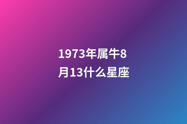 1973年属牛8月13什么星座-第1张-星座运势-玄机派