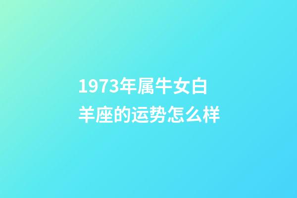 1973年属牛女白羊座的运势怎么样-第1张-星座运势-玄机派
