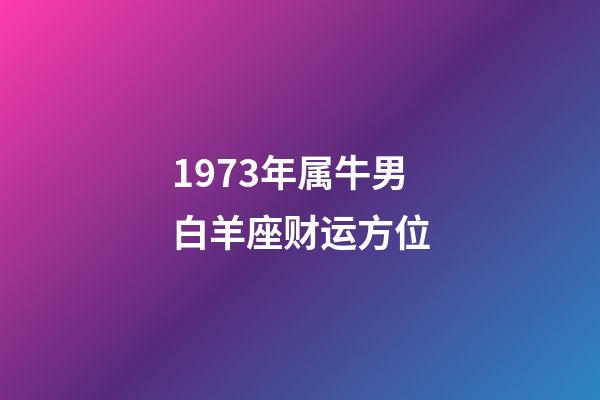 1973年属牛男白羊座财运方位-第1张-星座运势-玄机派