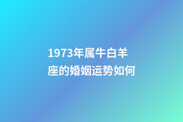 1973年属牛白羊座的婚姻运势如何-第1张-星座运势-玄机派