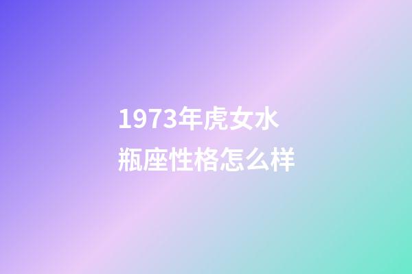 1973年虎女水瓶座性格怎么样-第1张-星座运势-玄机派