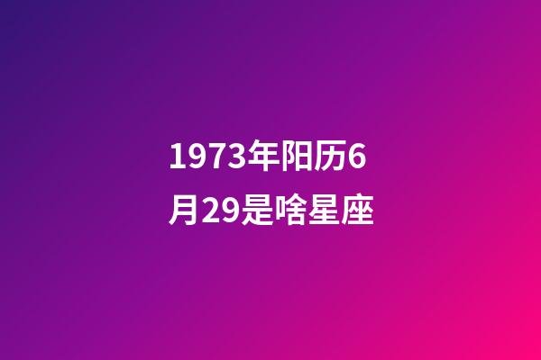 1973年阳历6月29是啥星座-第1张-星座运势-玄机派