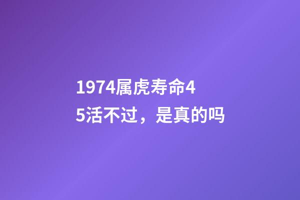 1974属虎寿命45活不过，是真的吗