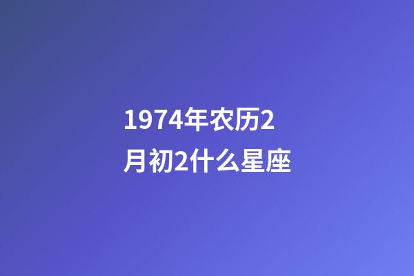 1974年农历2月初2什么星座-第1张-星座运势-玄机派