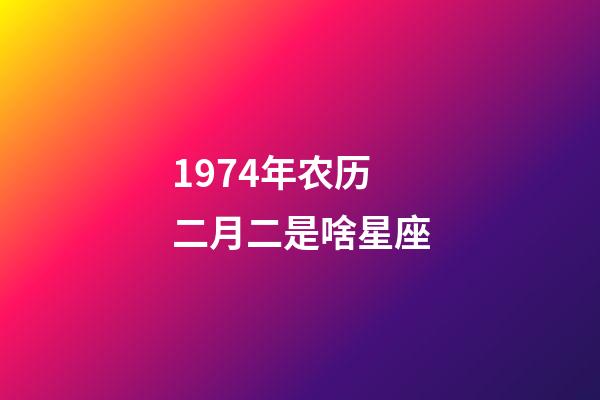 1974年农历二月二是啥星座-第1张-星座运势-玄机派