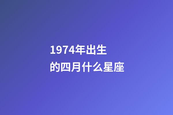 1974年出生的四月什么星座-第1张-星座运势-玄机派
