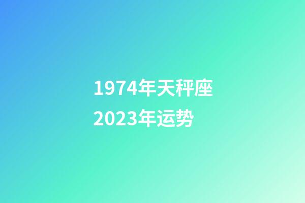 1974年天秤座2023年运势-第1张-星座运势-玄机派