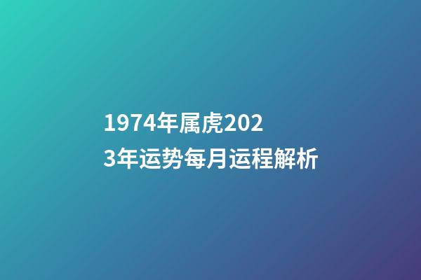 1974年属虎2023年运势每月运程解析