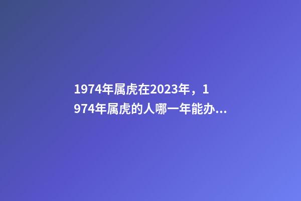 1974年属虎在2023年，1974年属虎的人哪一年能办理退休-第1张-观点-玄机派